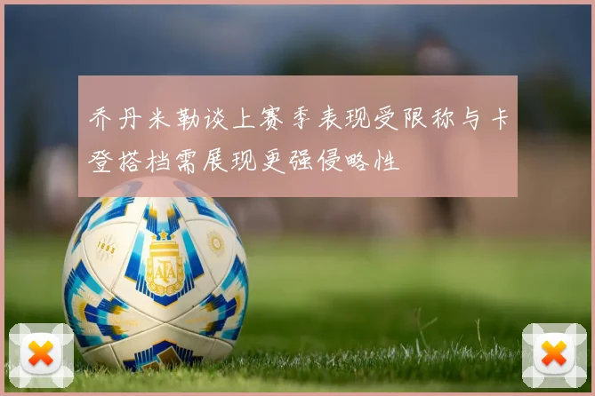 乔丹米勒谈上赛季表现受限称与卡登搭档需展现更强侵略性