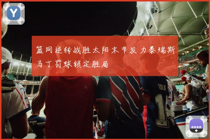 篮网逆转战胜太阳末节发力泰瑞斯马丁罚球锁定胜局