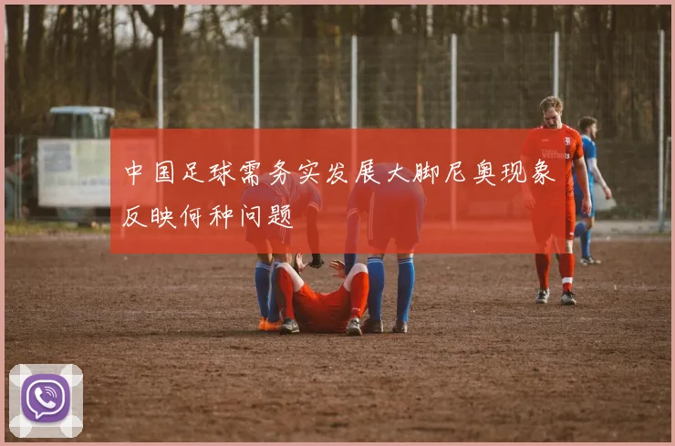 中国足球需务实发展大脚尼奥现象反映何种问题