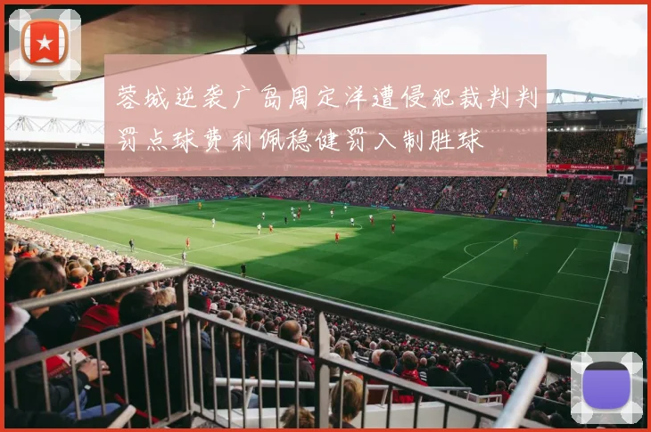 蓉城逆袭广岛周定洋遭侵犯裁判判罚点球费利佩稳健罚入制胜球