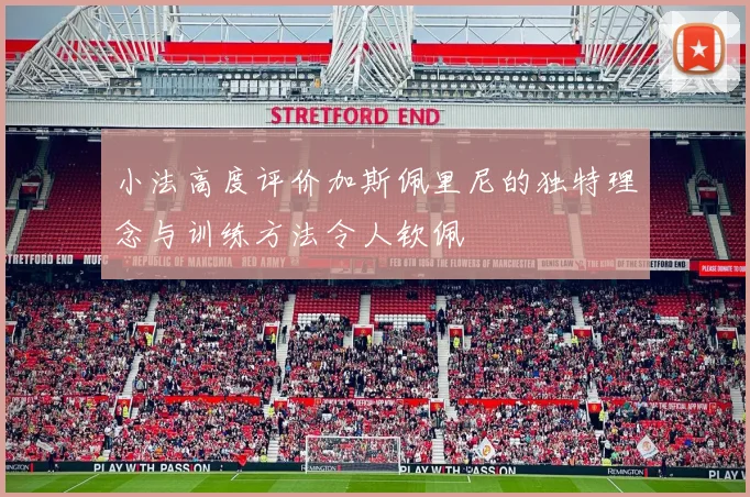 小法高度评价加斯佩里尼的独特理念与训练方法令人钦佩