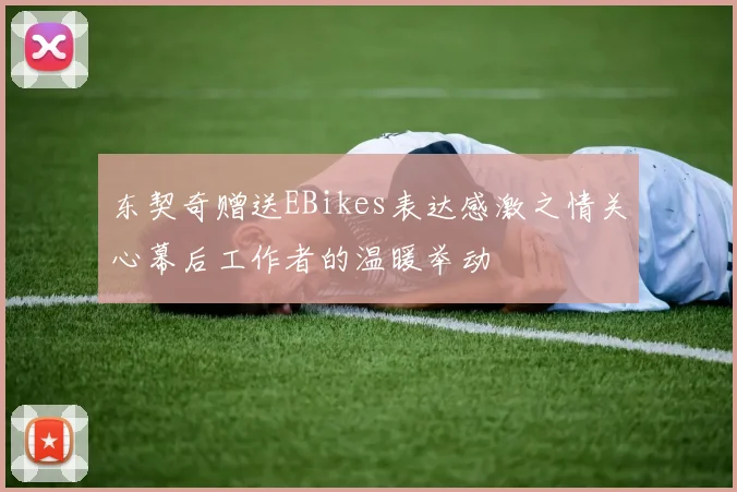 东契奇赠送EBikes表达感激之情关心幕后工作者的温暖举动