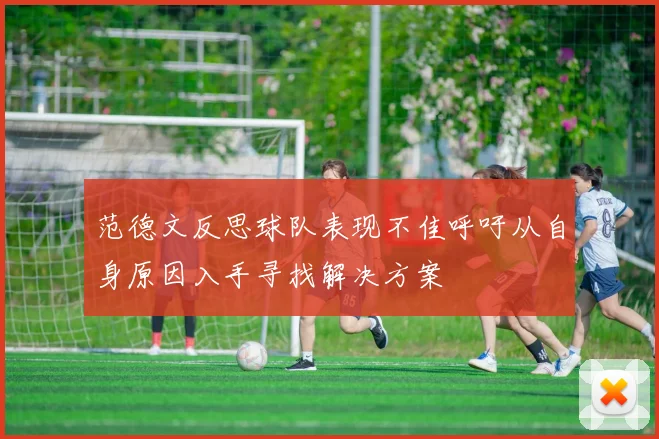 范德文反思球队表现不佳呼吁从自身原因入手寻找解决方案