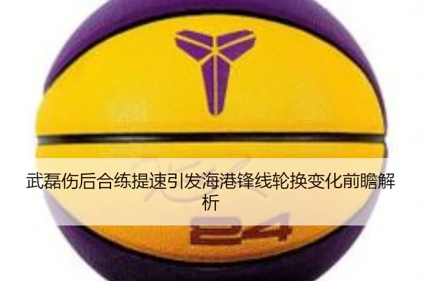 武磊伤后合练提速引发海港锋线轮换变化前瞻解析 | KYgaming